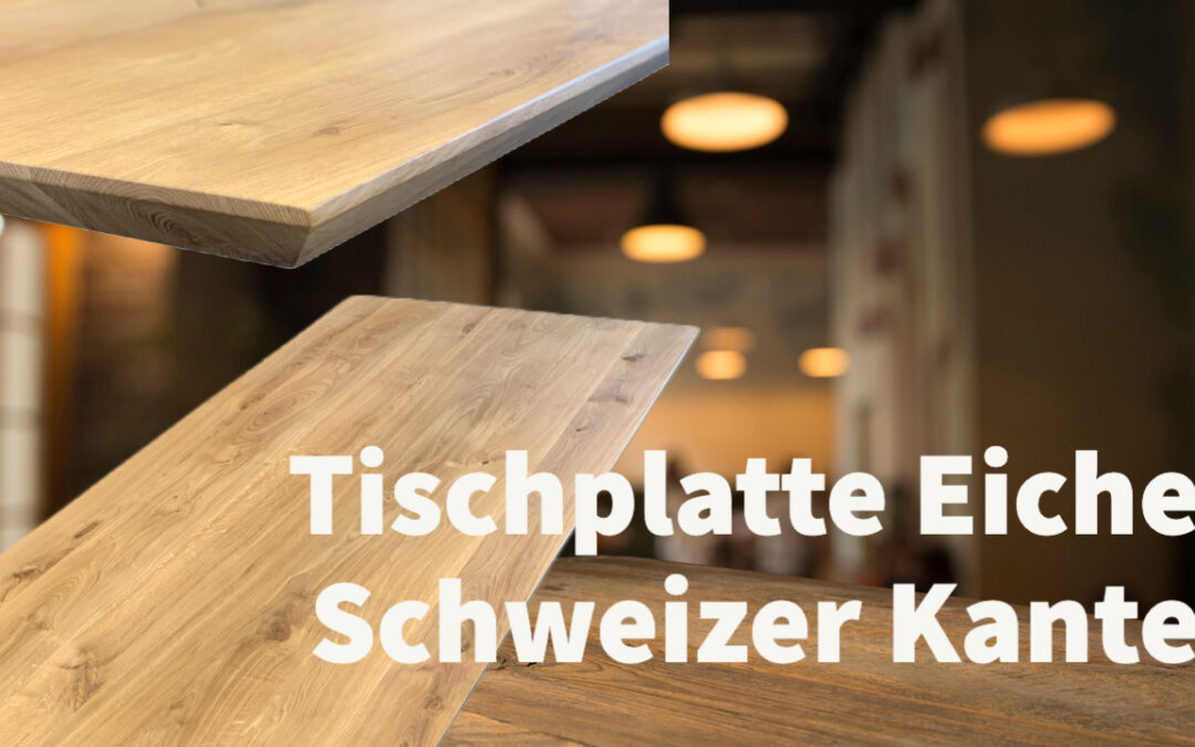 Tischplatten aus Eiche mit Schweizer Kante – Die beste Wahl für Ihre luxuriösen Möbel